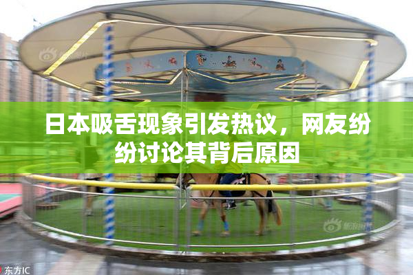 日本吸舌现象引发热议，网友纷纷讨论其背后原因
