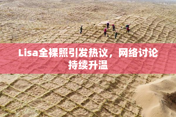 Lisa全裸照引发热议，网络讨论持续升温