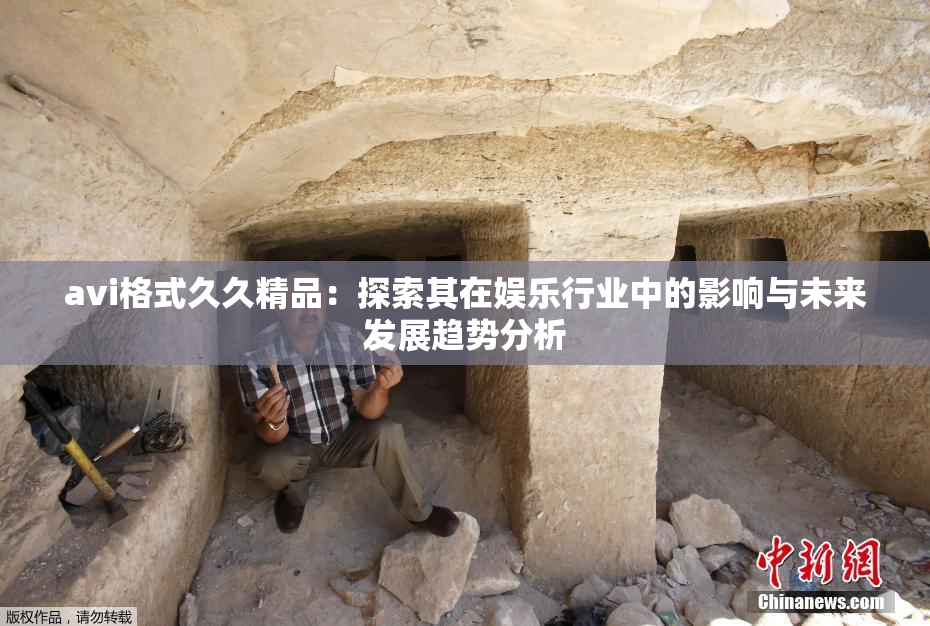avi格式久久精品：探索其在娱乐行业中的影响与未来发展趋势分析