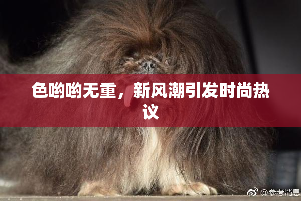 色哟哟无重，新风潮引发时尚热议
