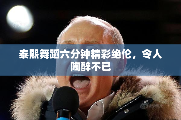 泰熙舞蹈六分钟精彩绝伦，令人陶醉不已