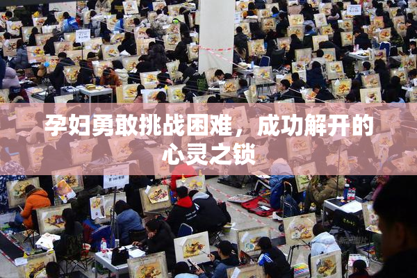 孕妇勇敢挑战困难，成功解开的心灵之锁