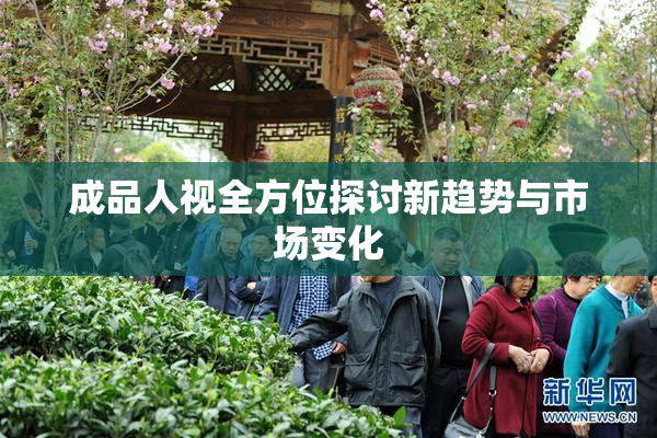 成品人视全方位探讨新趋势与市场变化