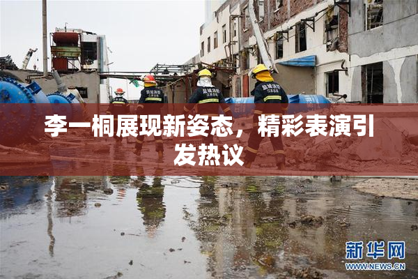 李一桐展现新姿态，精彩表演引发热议