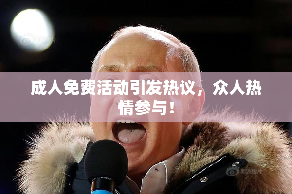 成人免费活动引发热议，众人热情参与！