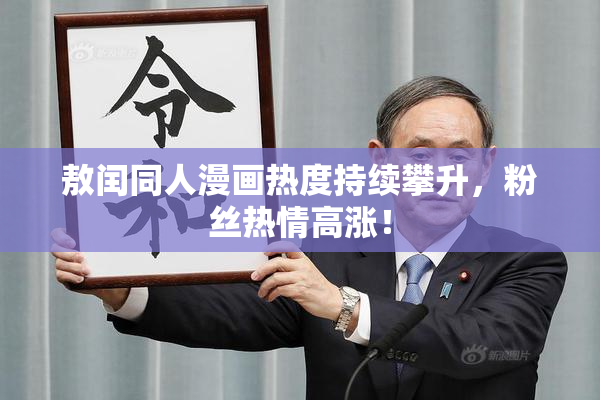 敖闰同人漫画热度持续攀升，粉丝热情高涨！