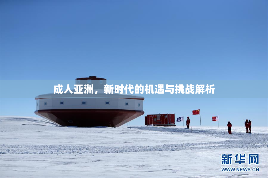 成人亚洲，新时代的机遇与挑战解析