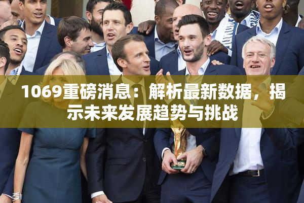 1069重磅消息：解析最新数据，揭示未来发展趋势与挑战