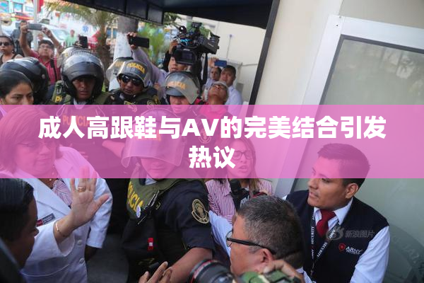 成人高跟鞋与AV的完美结合引发热议