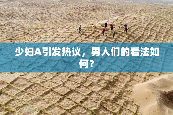 少妇A引发热议，男人们的看法如何？