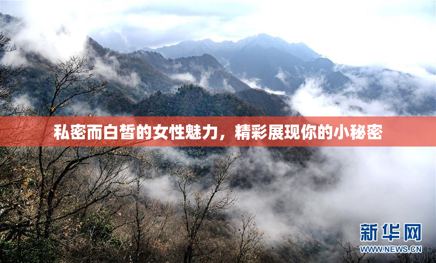 私密而白皙的女性魅力，精彩展现你的小秘密