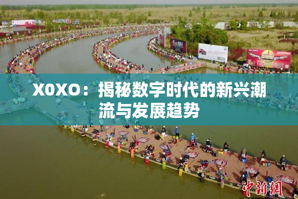 X0XO：揭秘数字时代的新兴潮流与发展趋势