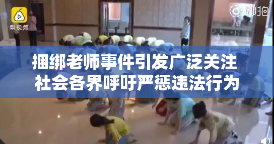 捆绑老师事件引发广泛关注 社会各界呼吁严惩违法行为