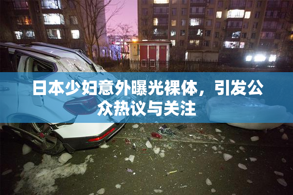 日本少妇意外曝光裸体，引发公众热议与关注