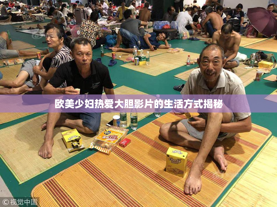 欧美少妇热爱大胆影片的生活方式揭秘