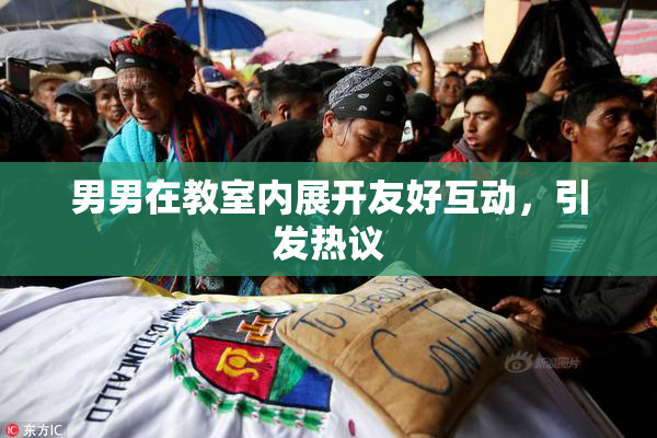 男男在教室内展开友好互动，引发热议