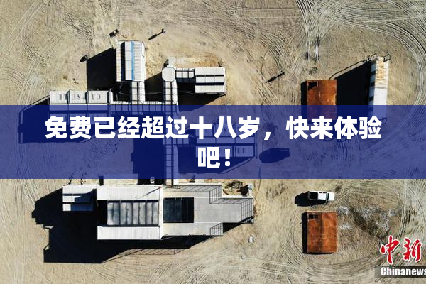 免费已经超过十八岁，快来体验吧！