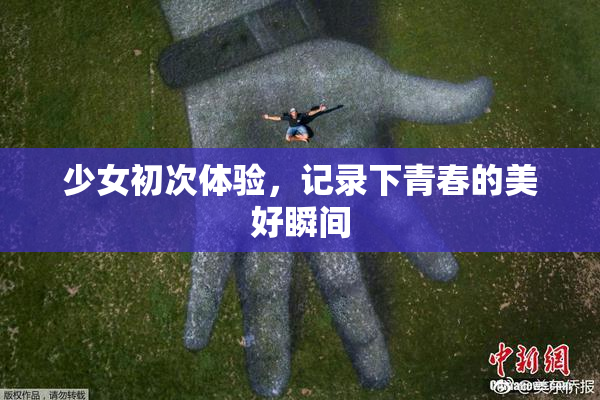 少女初次体验，记录下青春的美好瞬间