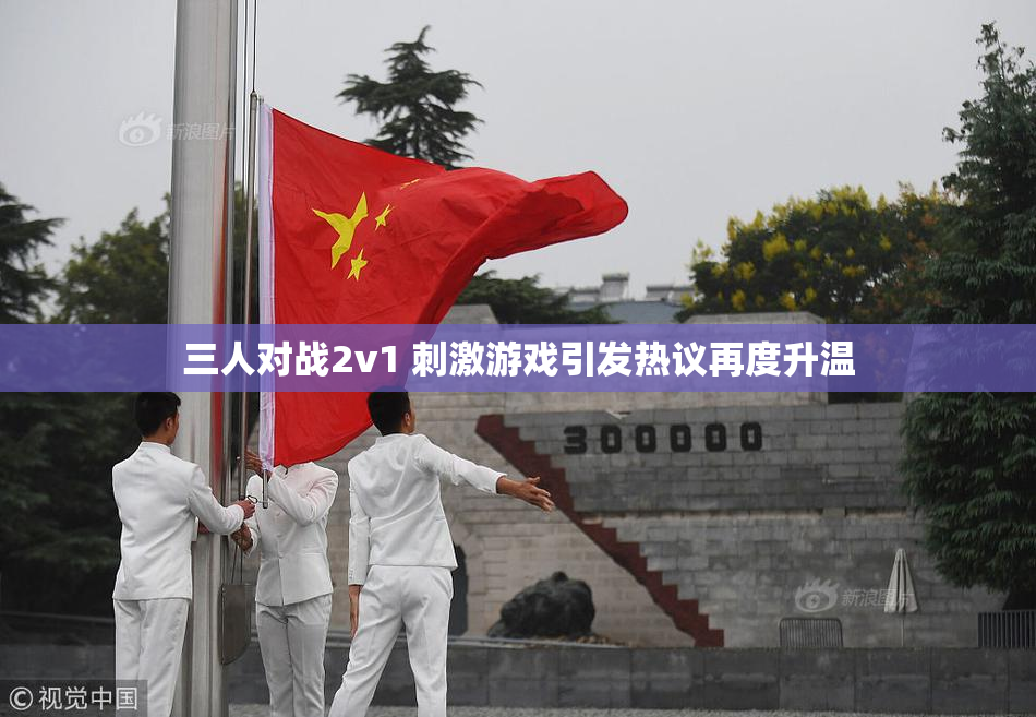 三人对战2v1 刺激游戏引发热议再度升温
