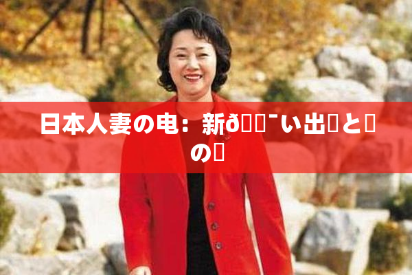 日本人妻の电：新🔯い出発と愛の絆