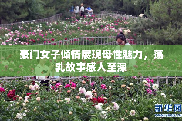 豪门女子倾情展现母性魅力，荡乳故事感人至深