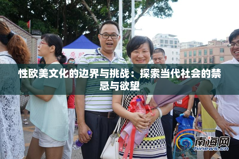 性欧美文化的边界与挑战：探索当代社会的禁忌与欲望