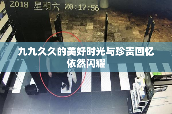 九九久久的美好时光与珍贵回忆依然闪耀