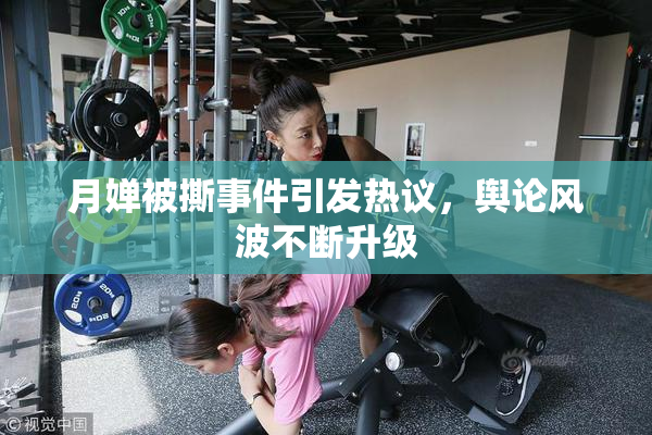 月婵被撕事件引发热议，舆论风波不断升级