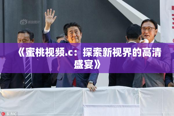 《蜜桃视频.c：探索新视界的高清盛宴》
