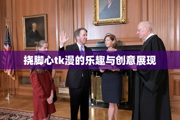 挠脚心tk漫的乐趣与创意展现