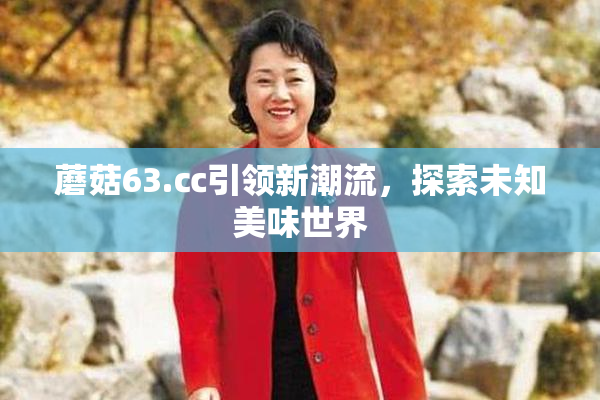 蘑菇63.㏄引领新潮流，探索未知美味世界