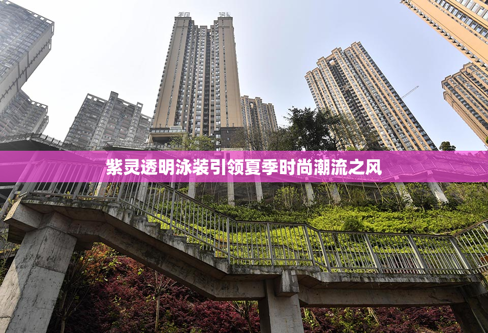 紫灵透明泳装引领夏季时尚潮流之风