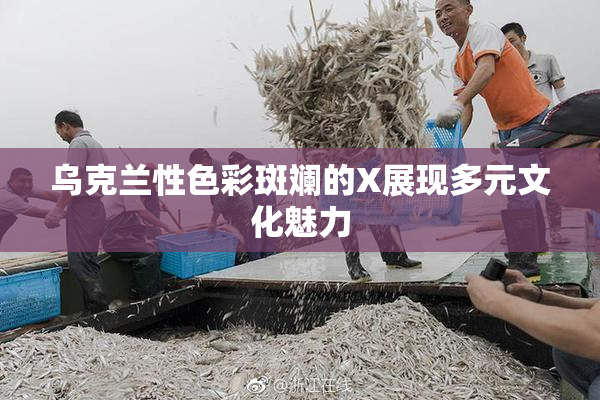 乌克兰性色彩斑斓的X展现多元文化魅力