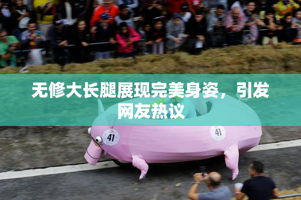 无修大长腿展现完美身姿，引发网友热议