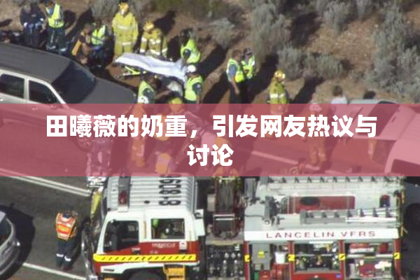 田曦薇的奶重，引发网友热议与讨论