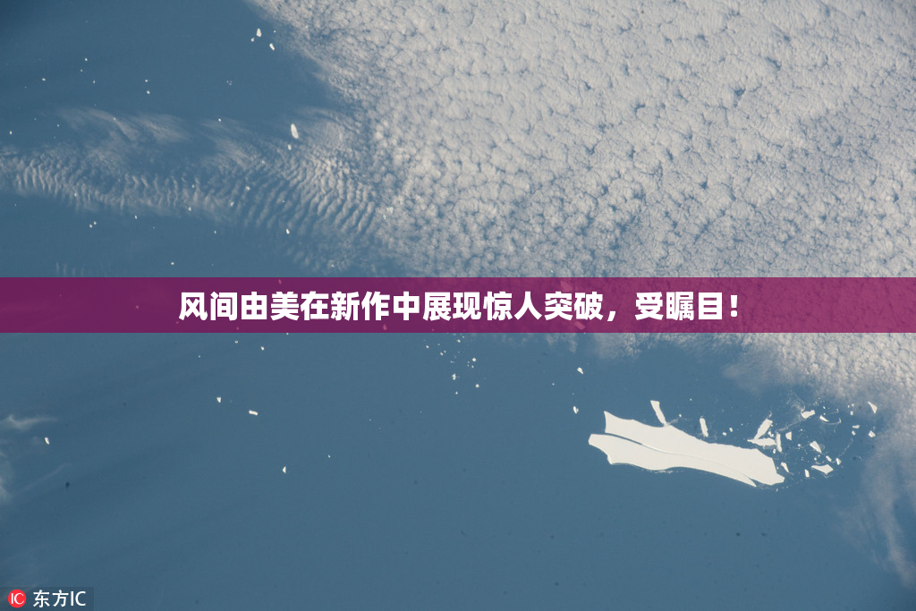 风间由美在新作中展现惊人突破，受瞩目！