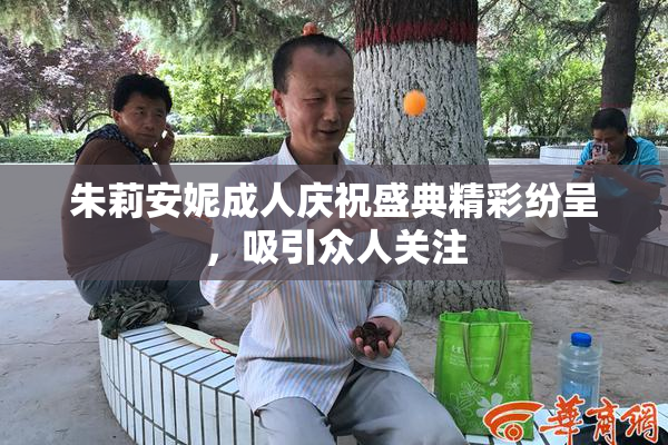 朱莉安妮成人庆祝盛典精彩纷呈，吸引众人关注