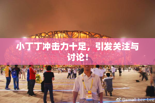 小丁丁冲击力十足，引发关注与讨论！