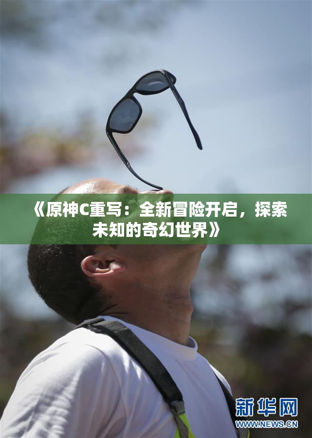 《原神C重写：全新冒险开启，探索未知的奇幻世界》