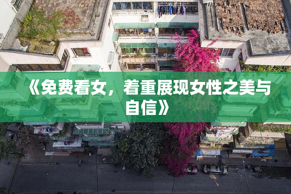 《免费看女，着重展现女性之美与自信》