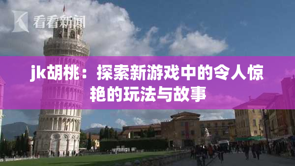 jk胡桃：探索新游戏中的令人惊艳的玩法与故事