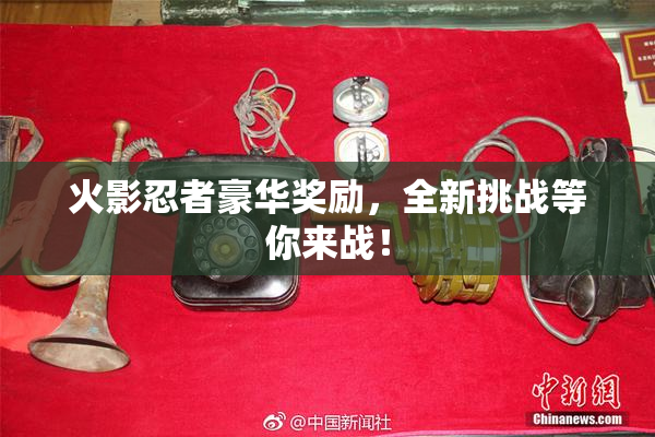 火影忍者豪华奖励，全新挑战等你来战！