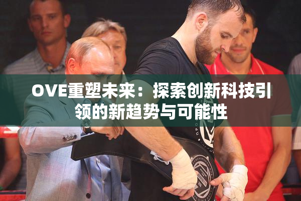 OVE重塑未来：探索创新科技引领的新趋势与可能性