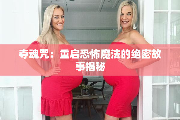 夺魂咒：重启恐怖魔法的绝密故事揭秘