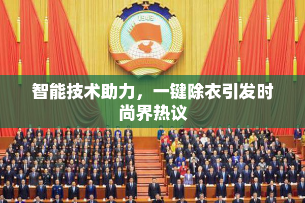 智能技术助力，一键除衣引发时尚界热议