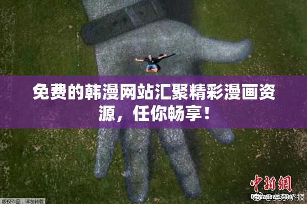 免费的韩漫网站汇聚精彩漫画资源，任你畅享！