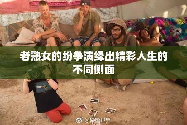 老熟女的纷争演绎出精彩人生的不同侧面