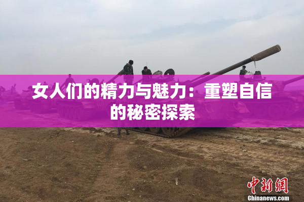 女人们的精力与魅力：重塑自信的秘密探索