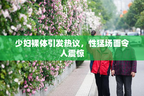 少妇裸体引发热议，性猛场面令人震惊