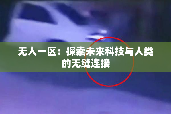 无人一区：探索未来科技与人类的无缝连接
